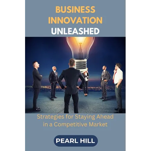 Business Innovation Unleashed: Strategies for Staying Ahead in a Competitive Market