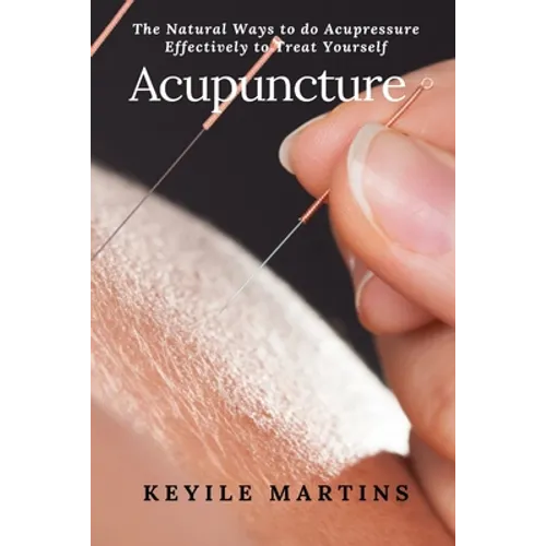 Acupuncture: The Natural Ways to do Acupressure Effectively to Treat Yourself
