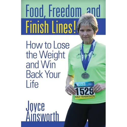 Food, Freedom, and Finish Lines!: How to Lose the Weight and Win Back Your Life