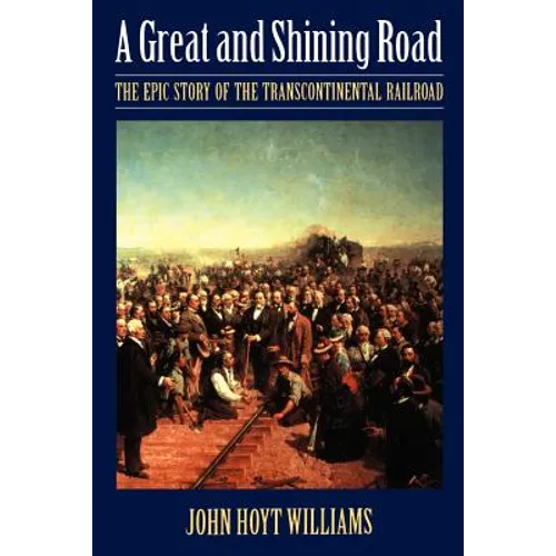 Great and Shining Road: The Epic Story of the Transcontinental Railroad
