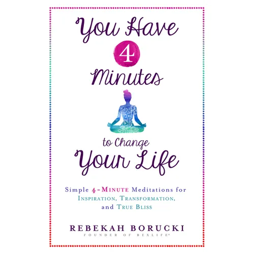 You Have 4 Minutes to Change Your Life: Simple 4-Minute Meditations for Inspiration, Transformation, and True Bliss