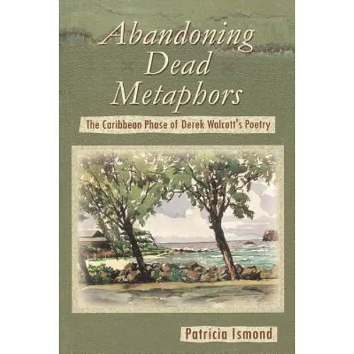 Abandoning Dead Metaphors: The Caribbean Phase of Derek Walcott's Poetry