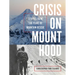 Crisis on Mount Hood: Stories from a Hundred Years of Mountain Rescue