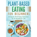 Plant-Based Eating For Beginners: A Quick And Easy Solution To A Healthier Life