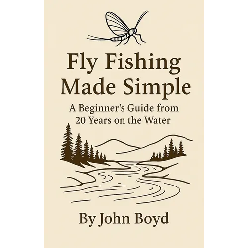 Fly Fishing Made Simple: A Beginner's Guide from 20 Years on the Water