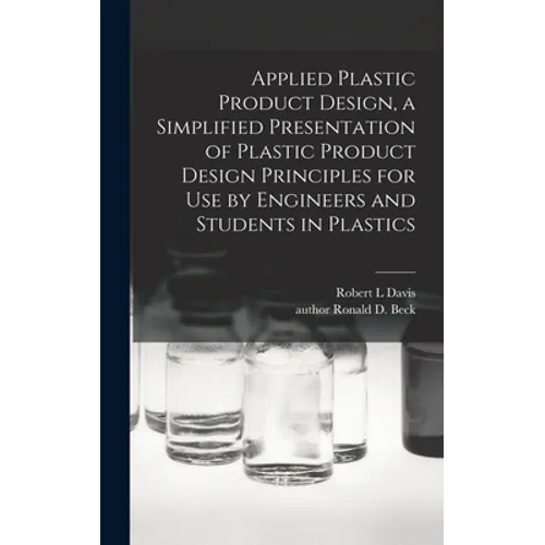 Applied Plastic Product Design, a Simplified Presentation of Plastic Product Design Principles for Use by Engineers and Students in Plastics - Hardcover