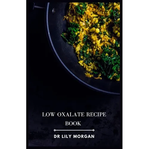 Low Oxalate Recipe Book: Kidney-Friendly Meals for a Healthy Lifestyle