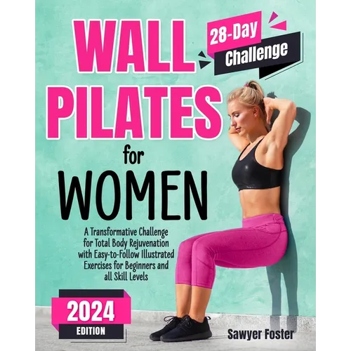 Wall Pilates for Women: A Transformative Challenge for Total Body Rejuvenation with Easy-to-Follow Illustrated Exercises for Beginners and All