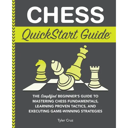 Chess QuickStart Guide: The Simplified Beginner's Guide to Mastering Chess Fundamentals, Learning Proven Tactics, and Executing Game Winning Strategie