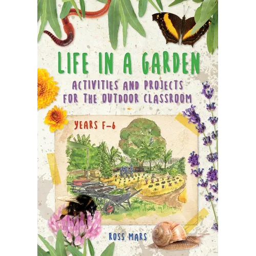Life in a Garden: Activities and Projects for the Outdoor Classroom, Years F-6