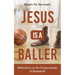Jesus is a Baller: Reflections on the Fundamentals of Basketball