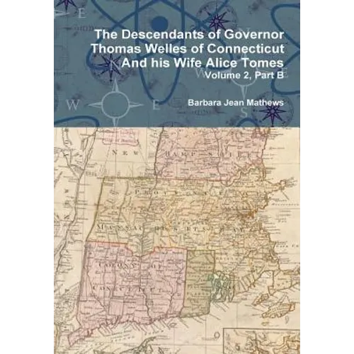 The Descendants of Governor Thomas Welles of Connecticut and his Wife Alice Tomes, Volume 2, Part B