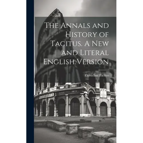 The Annals and History of Tacitus. A new and Literal English Version