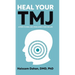Heal Your TMJ: 6 Steps to Heal Jaw, Head, & Neck Pain for Life