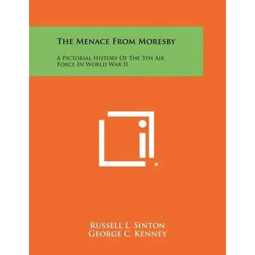The Menace From Moresby: A Pictorial History Of The 5th Air Force In World War II