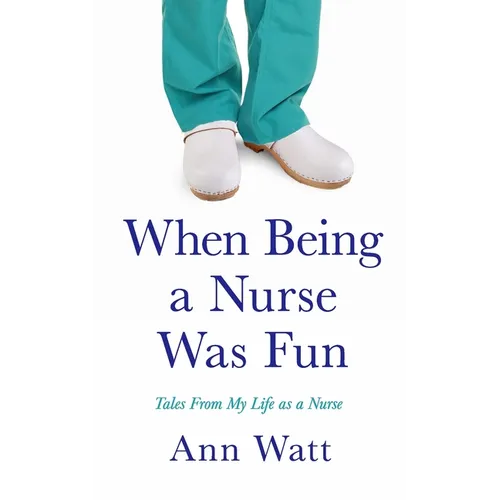 When Being a Nurse Was Fun: Tales From My Life as a Nurse
