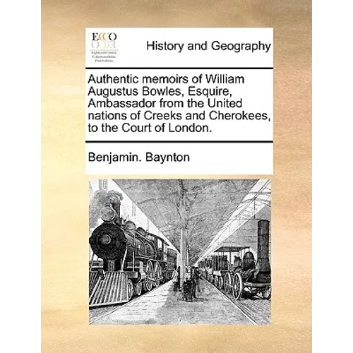 Authentic Memoirs of William Augustus Bowles, Esquire, Ambassador from the United Nations of Creeks and Cherokees, to the Court of London.