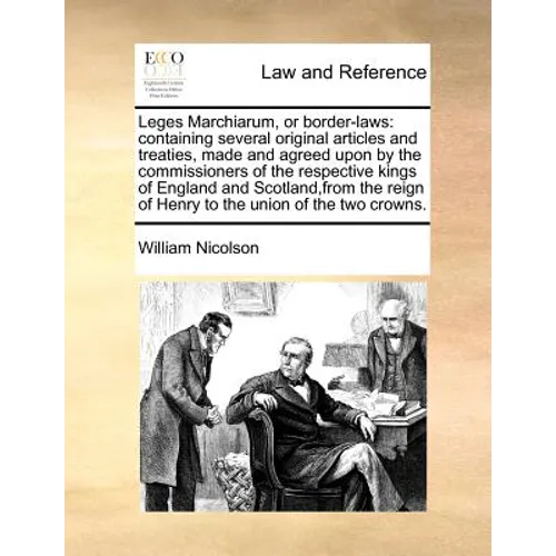 Leges Marchiarum, or Border-Laws: Containing Several Original Articles and Treaties, Made and Agreed Upon by the Commissioners of the Respective Kings