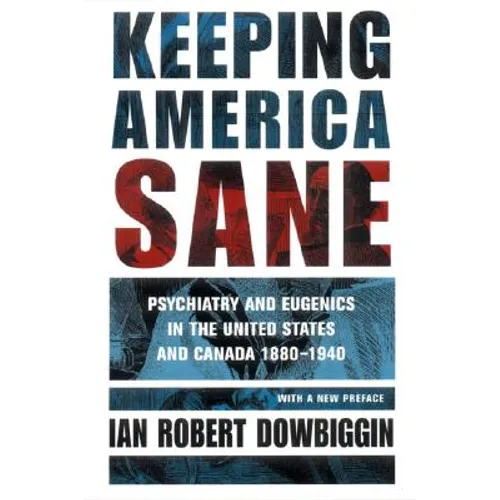Keeping America Sane: Psychiatry and Eugenics in the United States and Canada, 1880 1940