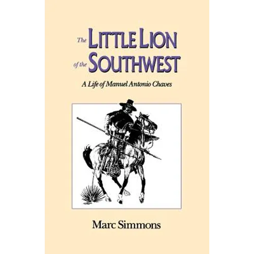 The Little Lion of the Southwest: A Life Of Manuel Antonio Chaves