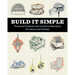 Build It Simple: Practical Projects and Inventive Solutions for Home and Garden