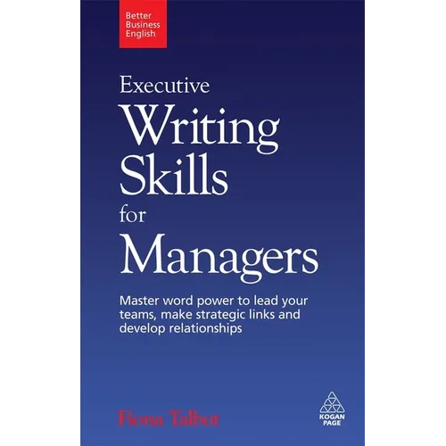 Executive Writing Skills for Managers: Master Word Power to Lead Your Teams, Make Strategic Links and Develop Relationships