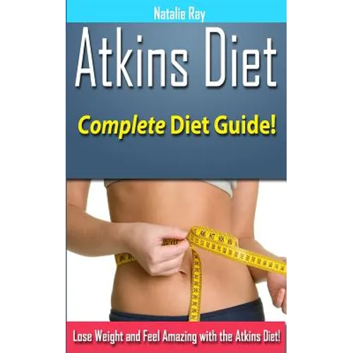 Atkins Diet: Complete Atkins Diet Guide to Losing Weight and Feeling Amazing!