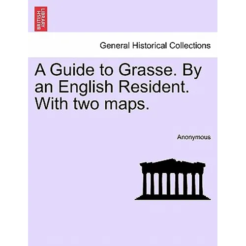 A Guide to Grasse. by an English Resident. with Two Maps.