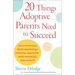 20 Things Adoptive Parents Need to Succeed: Discover the Secrets to Understanding the Unique Needs of Your Adopted Child-Andbecoming the Best Parent Y