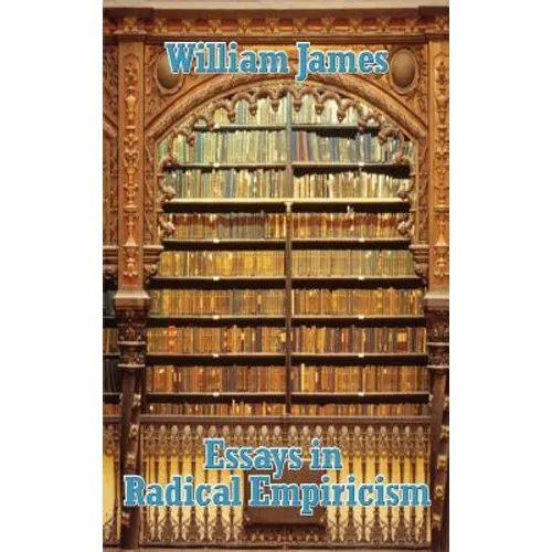 Essays in Radical Empiricism: A Classic Work of Pragmatism, Experience, and Philosophy of Mind