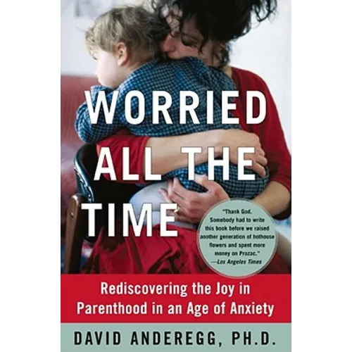 Worried All the Time: Rediscovering the Joy in Parenthood in an Age of Anxiety
