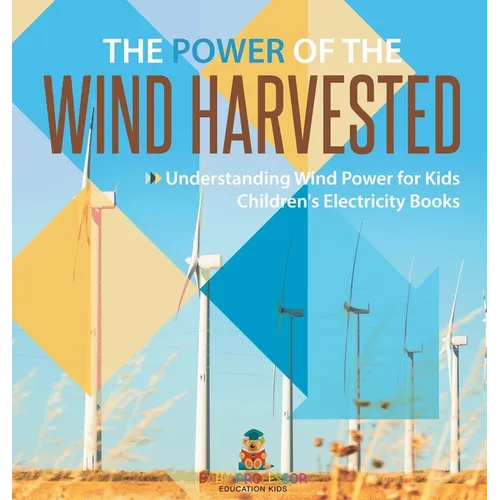 The Power of the Wind Harvested - Understanding Wind Power for Kids Children's Electricity Books