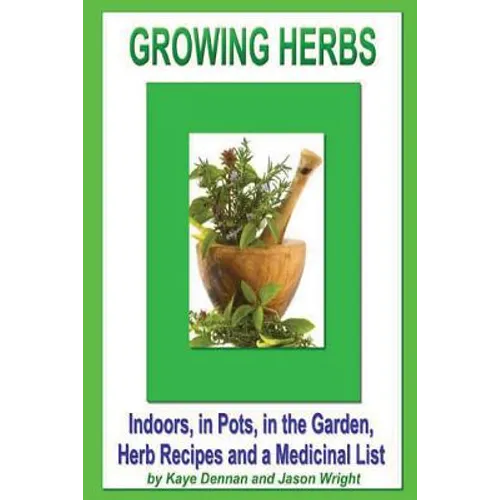 Growing Herbs: Indoors, in Pots, in the Garden, Herb Recipes And a Medicinal List