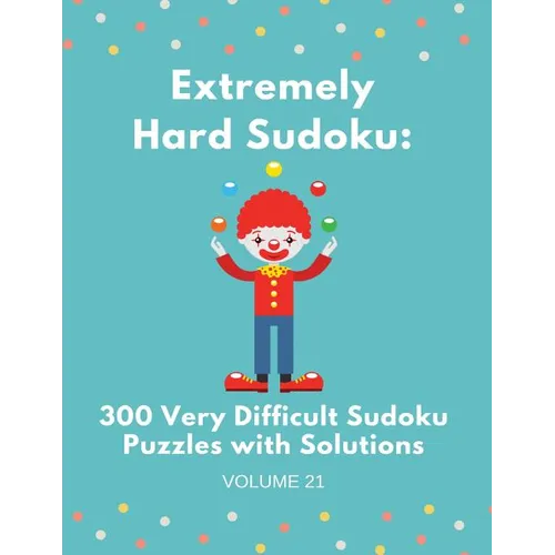 Extremely Hard Sudoku: 300 Very Difficult Sudoku Puzzles with Solutions: Volume 21