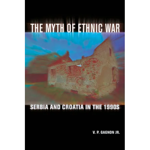 The Myth of Ethnic War: Serbia and Croatia in the 1990s