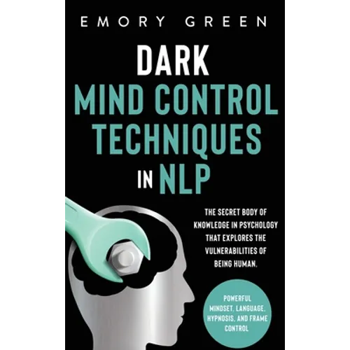 Dark Mind Control Techniques in NLP: The Secret Body of Knowledge in Psychology That Explores the Vulnerabilities of Being Human. Powerful Mindset, La