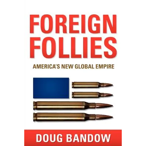 Foreign Follies: America's New Global Empire