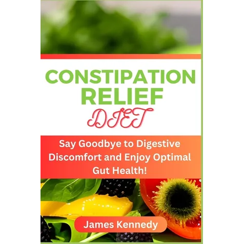Constipation Relief Diet: Say Goodbye to Digestive Discomfort and Enjoy Optimal Gut Health!