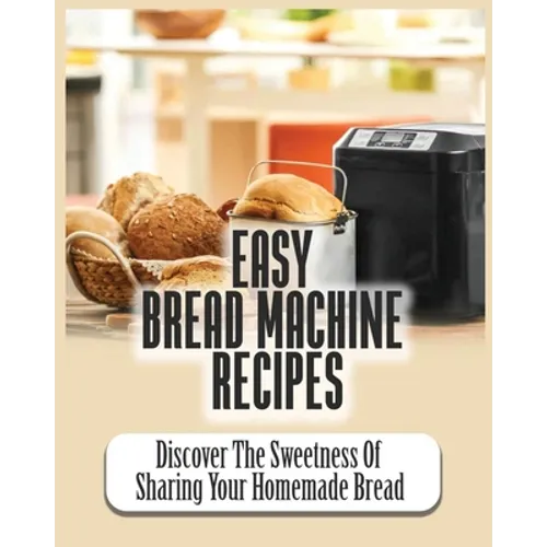 Easy Bread Machine Recipes: Discover the Sweetness Of Sharing Your Homemade Bread
