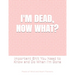 I'm Dead, Now What?: Important Shit You Need to Know & Do When I Die (Estate Planner, Funeral Details, Final Wishes, Farewell Messages... 8.5 x 11)