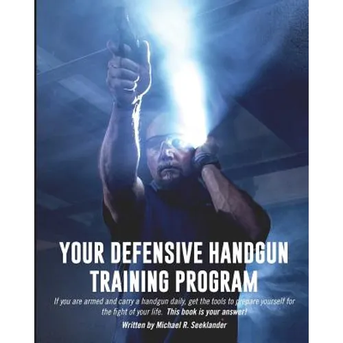 Your Defensive Handgun Training Program: A Functional Training Program for Defensive Handgun Purposes