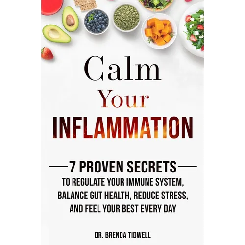 Calm Your Inflammation: 7 Proven Secrets to Regulate Your Immune System, Balance Gut Health, Reduce Stress, and Feel Your Best Every Day