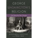 George Washington's Religion: The Faith of the First President