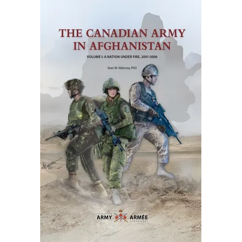 The Canadian Army in Afghanistan: Volume 1: A Nation Under Fire, 2001-2006