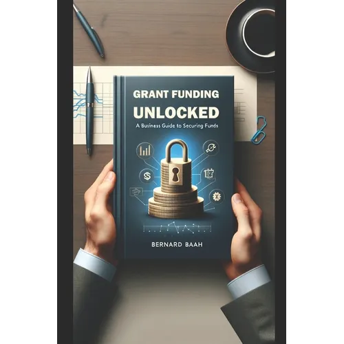 Grant Funding Unlocked: A Business Guide to Securing Funds
