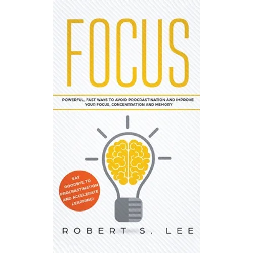 Focus: Powerful, Fast Ways to Avoid Procrastination and Improve Your Focus, Concentration and Memory