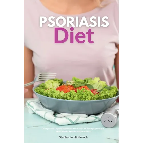 Psoriasis Diet: A Beginner's Step-by-Step Guide for Women on Managing Psoriasis, With Curated Recipes and a Meal Plan