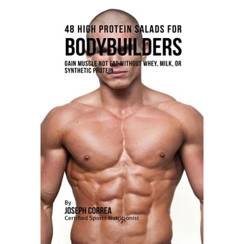 48 High Protein Salads for Bodybuilders: Gain Muscle Not Fat Without Whey, Milk, or Synthetic Protein Supplements