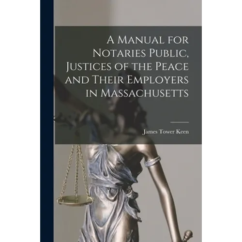 A Manual for Notaries Public, Justices of the Peace and Their Employers in Massachusetts