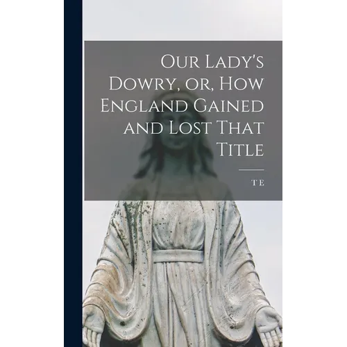 Our Lady's Dowry, or, How England Gained and Lost That Title